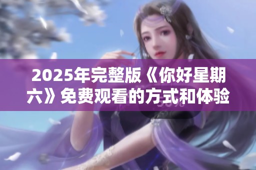 2025年完整版《你好星期六》免费观看的方式和体验分享
