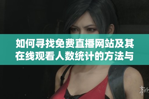 如何寻找免费直播网站及其在线观看人数统计的方法与技巧