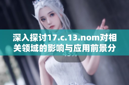 深入探讨17.c.13.nom对相关领域的影响与应用前景分析
