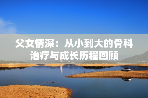 父女情深：从小到大的骨科治疗与成长历程回顾