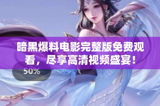 暗黑爆料电影完整版免费观看，尽享高清视频盛宴！