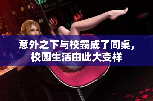 意外之下与校霸成了同桌，校园生活由此大变样