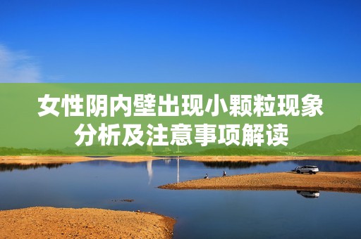 女性阴内壁出现小颗粒现象分析及注意事项解读