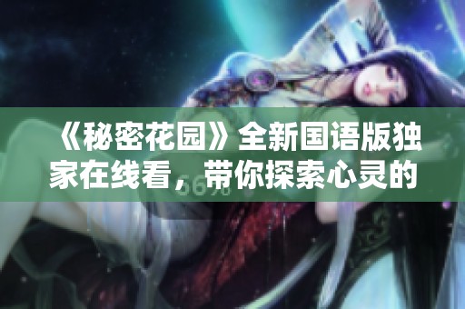 《秘密花园》全新国语版独家在线看，带你探索心灵的秘密空间