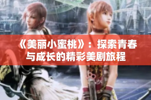 《美丽小蜜桃》：探索青春与成长的精彩美剧旅程