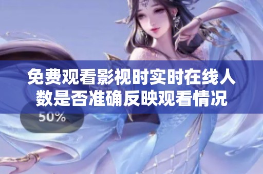 免费观看影视时实时在线人数是否准确反映观看情况