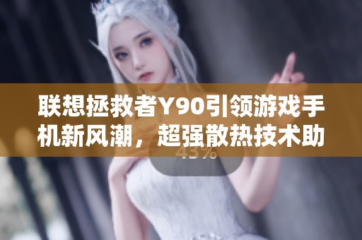 联想拯救者Y90引领游戏手机新风潮，超强散热技术助力极致体验