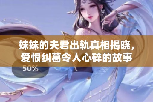 妹妹的夫君出轨真相揭晓，爱恨纠葛令人心碎的故事