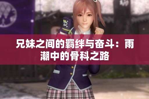 兄妹之间的羁绊与奋斗：雨潮中的骨科之路