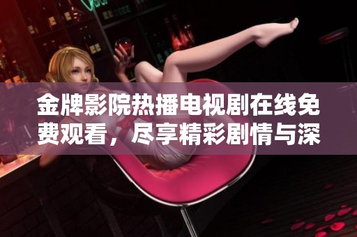 金牌影院热播电视剧在线免费观看，尽享精彩剧情与深刻人性探讨