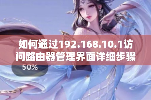 如何通过192.168.10.1访问路由器管理界面详细步骤指南
