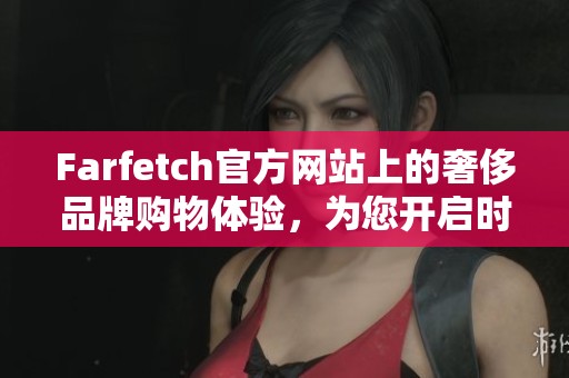 Farfetch官方网站上的奢侈品牌购物体验，为您开启时尚新篇章