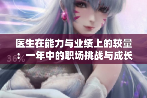 医生在能力与业绩上的较量：一年中的职场挑战与成长