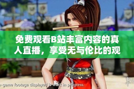 免费观看B站丰富内容的真人直播，享受无与伦比的观影体验。