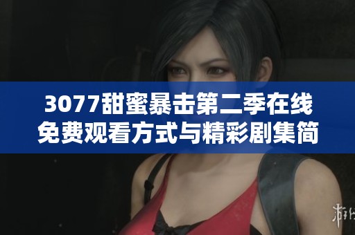 3077甜蜜暴击第二季在线免费观看方式与精彩剧集简介一览