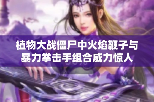 植物大战僵尸中火焰鞭子与暴力拳击手组合威力惊人