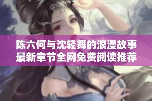 陈六何与沈轻舞的浪漫故事最新章节全网免费阅读推荐