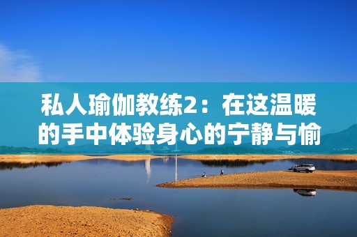 私人瑜伽教练2：在这温暖的手中体验身心的宁静与愉悦
