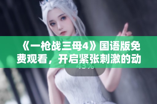 《一枪战三母4》国语版免费观看，开启紧张刺激的动作冒险之旅！