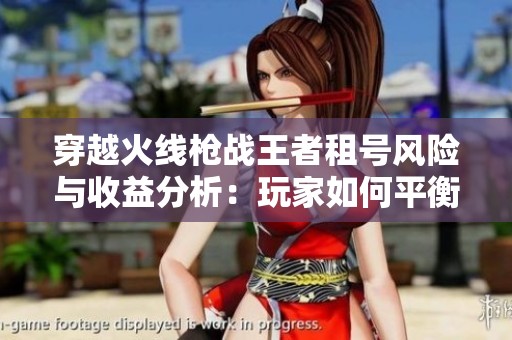 穿越火线枪战王者租号风险与收益分析：玩家如何平衡安全与乐趣