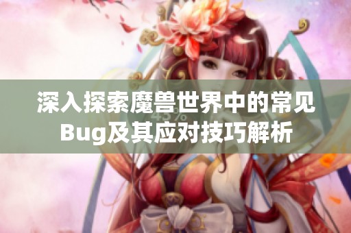 深入探索魔兽世界中的常见Bug及其应对技巧解析