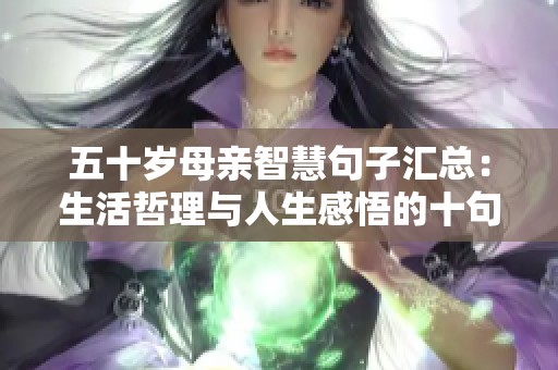 五十岁母亲智慧句子汇总：生活哲理与人生感悟的十句精华