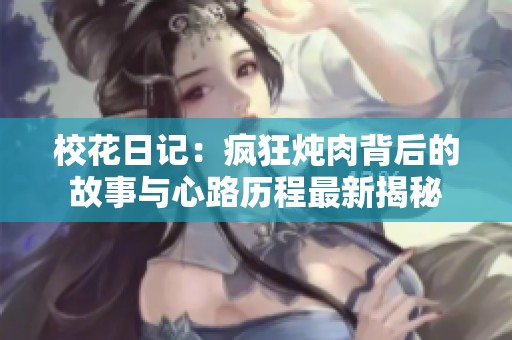 校花日记：疯狂炖肉背后的故事与心路历程最新揭秘