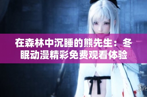 在森林中沉睡的熊先生：冬眠动漫精彩免费观看体验