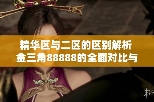 精华区与二区的区别解析 金三角88888的全面对比与分析