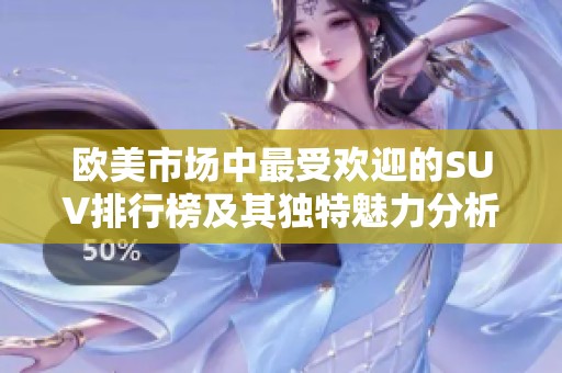 欧美市场中最受欢迎的SUV排行榜及其独特魅力分析