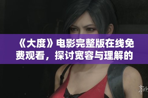 《大度》电影完整版在线免费观看，探讨宽容与理解的深刻故事