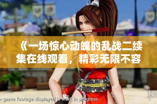 《一场惊心动魄的乱战二续集在线观看，精彩无限不容错过》