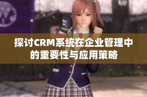 探讨CRM系统在企业管理中的重要性与应用策略