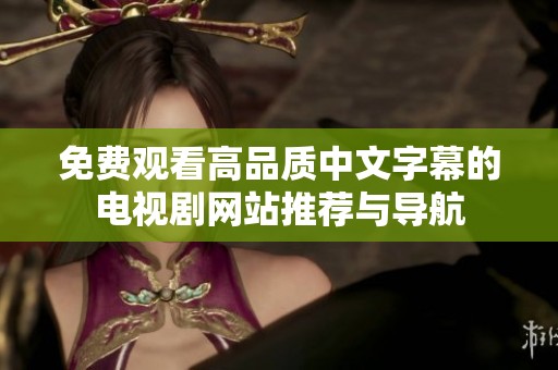 免费观看高品质中文字幕的电视剧网站推荐与导航