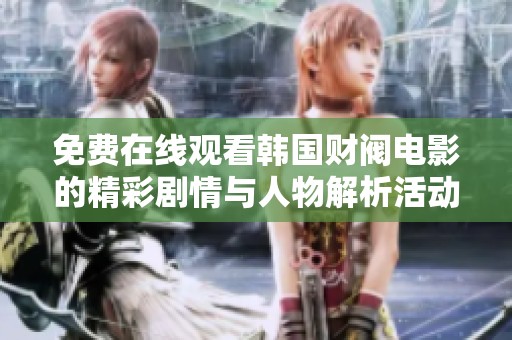 免费在线观看韩国财阀电影的精彩剧情与人物解析活动新资源分享