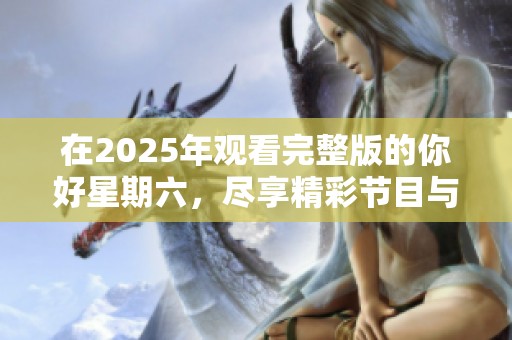 在2025年观看完整版的你好星期六，尽享精彩节目与乐趣