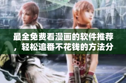 最全免费看漫画的软件推荐，轻松追番不花钱的方法分享