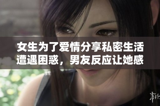 女生为了爱情分享私密生活遭遇困惑，男友反应让她感到意外