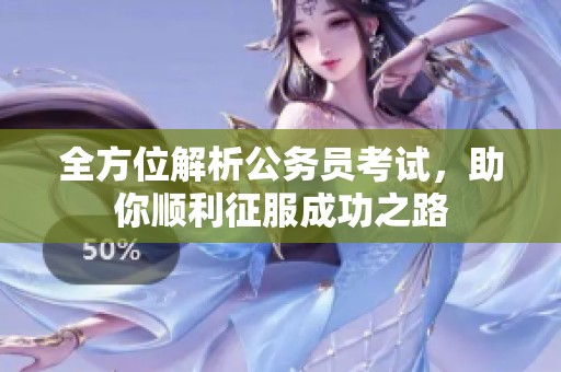 全方位解析公务员考试，助你顺利征服成功之路