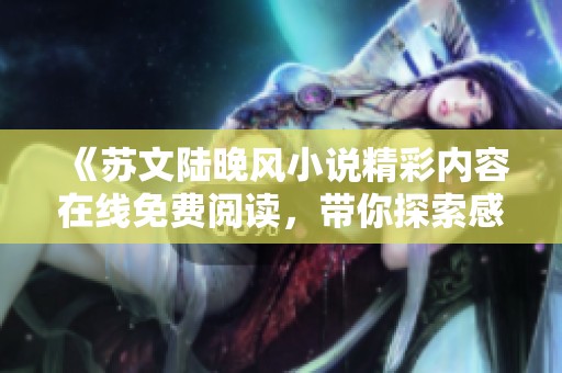《苏文陆晚风小说精彩内容在线免费阅读，带你探索感人故事》