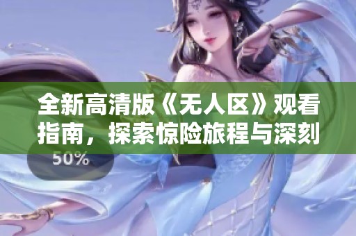 全新高清版《无人区》观看指南，探索惊险旅程与深刻人性主题