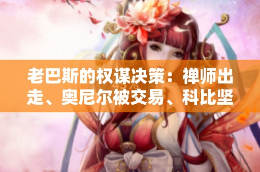 老巴斯的权谋决策：禅师出走、奥尼尔被交易、科比坚守的背后故事