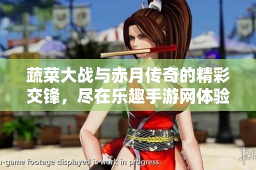蔬菜大战与赤月传奇的精彩交锋，尽在乐趣手游网体验无限乐趣