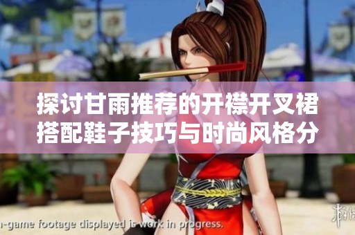 探讨甘雨推荐的开襟开叉裙搭配鞋子技巧与时尚风格分析