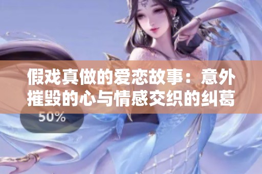 假戏真做的爱恋故事：意外摧毁的心与情感交织的纠葛