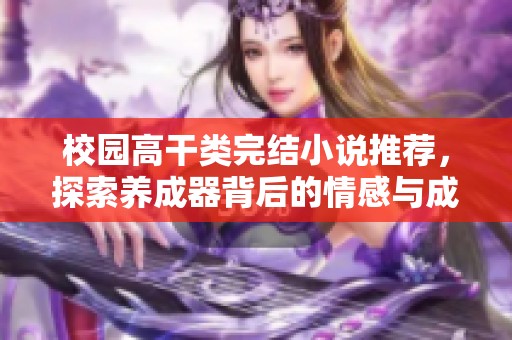 校园高干类完结小说推荐，探索养成器背后的情感与成长故事