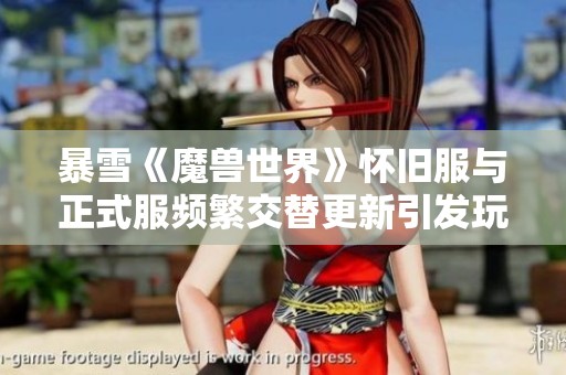 暴雪《魔兽世界》怀旧服与正式服频繁交替更新引发玩家热烈讨论