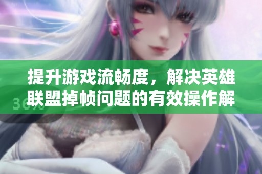 提升游戏流畅度，解决英雄联盟掉帧问题的有效操作解析