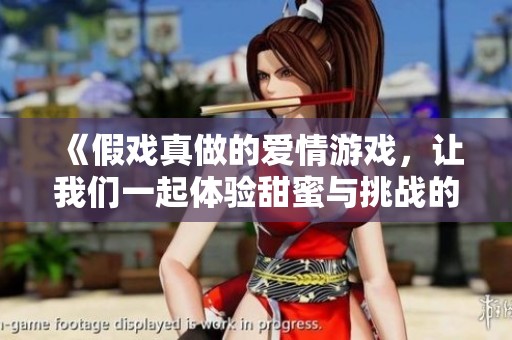 《假戏真做的爱情游戏，让我们一起体验甜蜜与挑战的交织》