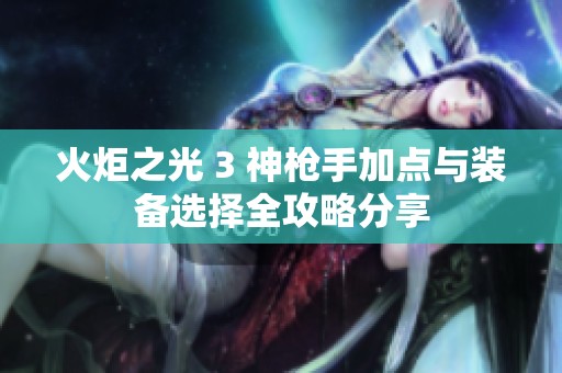 火炬之光 3 神枪手加点与装备选择全攻略分享